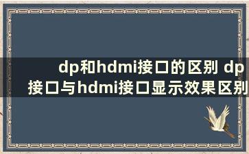 dp和hdmi接口的区别 dp接口与hdmi接口显示效果区别大吗